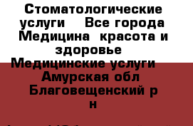 Стоматологические услуги. - Все города Медицина, красота и здоровье » Медицинские услуги   . Амурская обл.,Благовещенский р-н